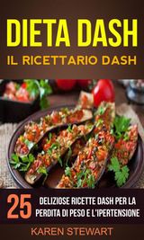 DIETA DASH: IL RICETTARIO DASH:25 DELIZIOSE RICETTE DASH PER LA PERDITA DI PESO E L&APOS;IPERTENSIONE