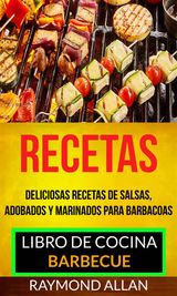 RECETAS: DELICIOSAS RECETAS DE SALSAS, ADOBADOS Y MARINADOS PARA BARBACOAS (LIBRO DE COCINA: BARBECUE)