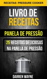 LIVRO DE RECEITAS NA PANELA DE PRESSO: 25 RECEITAS DELICIOSAS NA PANELA DE PRESSO (RECEITAS: PRESSURE COOKER)