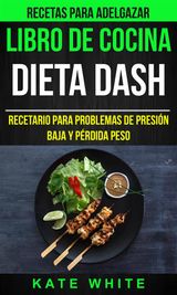 LIBRO DE COCINA: DIETA DASH: RECETARIO PARA PROBLEMAS DE PRESIN BAJA Y PRDIDA PESO (RECETAS PARA ADELGAZAR)