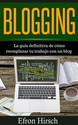 BLOGGING LA GUA DEFINITIVA DE CMO REEMPLAZAR TU TRABAJO CON UN BLOG