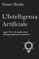 L&APOS;INTELLIGENZA ARTIFICIALE: CAPIRE L&APOS;I.A. E LE IMPLICAZIONI DELL&APOS;APPRENDIMENTO AUTOMATICO