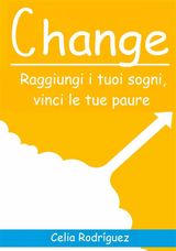 CHANGE: RAGGIUNGI I TUOI SOGNI, VINCI LE TUE PAURE.