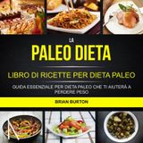 LA PALEO DIETA: LIBRO DI RICETTE PER DIETA PALEO: GUIDA ESSENZIALE PER DIETA PALEO CHE TI AIUTER A PERDERE PESO