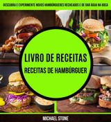 LIVRO DE RECEITAS: RECEITAS DE HAMBRGUER: DESCUBRA E EXPERIMENTE NOVOS HAMBRGUERES RECHEADOS E DE DAR GUA NA BOCA