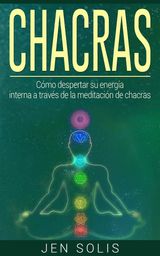CHACRAS: CMO DESPERTAR SU ENERGA INTERNA A TRAVS DE LA MEDITACIN DE CHACRAS