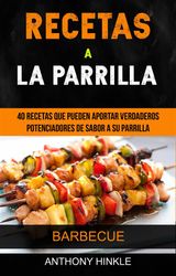 RECETAS A LA PARRILLA: 40 RECETAS QUE PUEDEN APORTAR VERDADEROS POTENCIADORES DE SABOR A SU PARRILLA (BARBECUE)
BARBACOA RECETAS