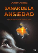 SANAR DE LA ANSIEDAD : PARA TENER XITO EN VUESTRA VIDA