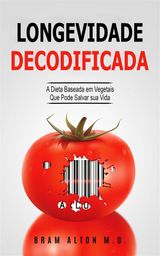 LONGEVIDADE DECODIFICADA - A DIETA BASEADA EM VEGETAIS QUE PODE SALVAR SUA VIDA