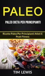 PALEO: PALEO DIETA PER PRINCIPIANTI: RICETTE PALEO PER PRINCIPIANTI ATLETI E PEAK FITNESS