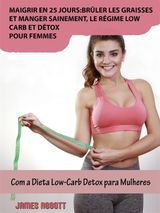 MAIGRIR EN 25 JOURS:BRLER LES GRAISSES ET MANGER SAINEMENT, LE RGIME LOW-CARB ET DTOX POUR FEMMES