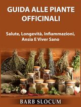 GUIDA ALLE PIANTE OFFICINALI: SALUTE, LONGEVIT, INFIAMMAZIONI, ANSIA E VIVER SANO