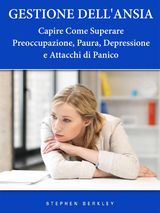 GESTIONE DELLANSIA - CAPIRE COME SUPERARE PREOCCUPAZIONE, PAURA, DEPRESSIONE E ATTACCHI DI PANICO