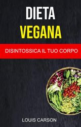 DIETA VEGANA: DISINTOSSICA IL TUO CORPO