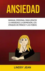 ANSIEDAD: MANUAL PERSONAL PARA VENCER LA ANSIEDAD, LA DEPRESIN, LOS ATAQUES DE PNICO Y LAS FOBIAS.