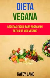 DIETA VEGANA : RECEITAS FCEIS PARA ADOTAR UM ESTILO DE VIDA VEGANO
DIETA VEGANA