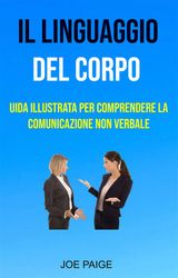 IL LINGUAGGIO DEL CORPO : UIDA ILLUSTRATA PER COMPRENDERE LA COMUNICAZIONE NON VERBALE