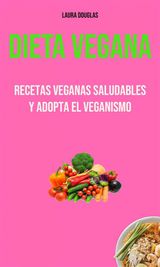 DIETA VEGANA: RECETAS VEGANAS SALUDABLES Y ADOPTA EL VEGANISMO