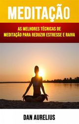 MEDITAO : AS MELHORES TCNICAS DE MEDITAO PARA REDUZIR ESTRESSE E RAIVA