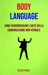 BODY LANGUAGE: COME PADRONEGGIARE LARTE DELLA COMUNICAZIONE NON VERBALE