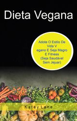 DIETA VEGANA: ADOTE O ESTILO DE VIDA VEGANO E SEJA MAGRO E FITNESS (SEJA SAUDVEL SEM JEJUAR)