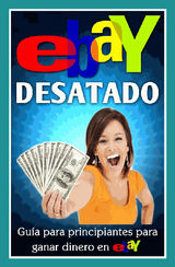 EBAY DESATADO: GUA PARA PRINCIPIANTES PARA GANAR DINERO EN EBAY