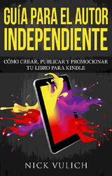 GUA PARA EL AUTOR INDEPENDIENTE: CMO CREAR, PUBLICAR Y PROMOCIONAR TU LIBRO PARA KINDLE