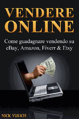 VENDERE ONLINE - COME GUADAGNARE VENDENDO SU EBAY, AMAZON, FIVERR  &  ETSY