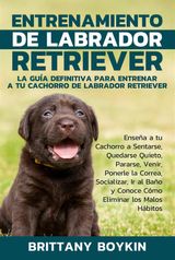 ENTRENAMIENTO DE LABRADOR RETRIEVER: LA GUA DEFINITIVA PARA ENTRENAR A TU CACHORRO DE LABRADOR RETRIEVER