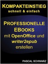 KOMPAKTEINSTIEG: SCHNELL  &  EINFACH PROFESSIONELLE EBOOKS ERSTELLEN MIT OPENOFFICE UND WRITER2EPUB