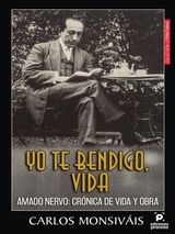 YO TE BENDIGO VIDA. AMADO NERVO: CRNICA DE VIDA Y OBRA