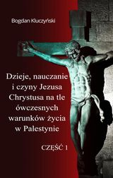 DZIEJE, NAUCZANIE I CZYNY JEZUSA CHRYSTUSA NA TLE WCZESNYCH WARUNKW ?YCIA W PALESTYNIE. CZ??? I