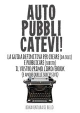 AUTOPUBBLICATEVI! - LA GUIDA DEFINITIVA PER CREARE (DA SOLI) E PUBBLICARE (SUBITO) IL VOSTRO PRIMO LIBRO/EBOOK (E ANCHE QUELLI SUCCESSIVI)