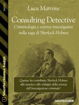 CONSULTING DETECTIVE. CRIMINOLOGIA E SCIENZE INVESTIGATIVE NELLA SAGA DI SHERLOCK HOLMES