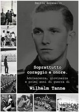 SOPRATTUTTO CORAGGIO E ONORE. ADOLESCENZA, GIOVINEZZA E PRIMI ANNI DI GUERRA DI WILHELM TANNE