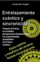 ENTRELAZAMIENTO CUNTICO Y SINCRONICIDAD. CAMPOS DE FUERZA, NO LOCALIDAD, PERCEPCIONES EXTRASENSORIALES. LAS SORPRENDENTES PROPIEDADES DE LA FSICA CUNTICA.