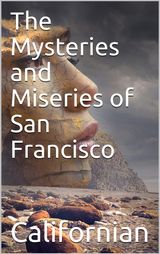 THE MYSTERIES AND MISERIES OF SAN FRANCISCO / SHOWING UP ALL THE VARIOUS CHARACTERS AND NOTABILITIES, / (BOTH IN HIGH AND LOW LIFE) THAT HAVE FIGURED IN SAN / FRANCISO SINCE ITS SETTLEMENT.