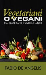 VEGETARIANI O VEGANI - MANGIARE SANO E VIVERE A LUNGO