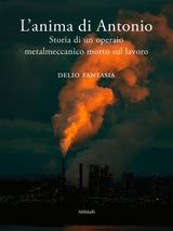 LANIMA DI ANTONIO. STORIA DI UN OPERAIO METALMECCANICO MORTO SUL LAVORO