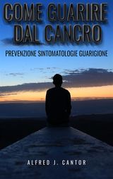 COME GUARIRE DAL CANCRO - PREVENZIONE, SINTOMATOLOGIE E GUARIGIONE