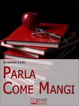 PARLA COME MANGI. MAPPA AVANZATA PER NON PERDERSI NEL LINGUAGGIO VERBALE E NON VERBALE. (EBOOK ITALIANO - ANTEPRIMA GRATIS)