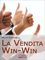 LA VENDITA WIN-WIN. COME INCREMENTARE LE TUE ABILIT DI VENDITORE NEL RISPETTO DEL CLIENTE E DELLE SUE ESIGENZE. (EBOOK ITALIANO - ANTEPRIMA GRATIS)