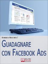 GUADAGNARE CON FACEBOOK ADS. COME PORTARE TRAFFICO MIRATO E GENERARE RENDITE CON LE INSERZIONI PUBBLICITARIE SU FACEBOOK. (EBOOK ITALIANO - ANTEPRIMA GRATIS)