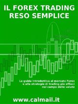 IL FOREX TRADING RESO SEMPLICE. LA GUIDA INTRODUTTIVA AL MERCATO FOREX E ALLE STRATEGIE DI TRADING PI EFFICACI NEL CAMPO DELLE VALUTE