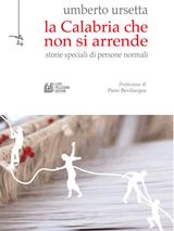 LA CALABRIA CHE NON SI ARRENDE. STORIE SPECIALI DI PERSONE NORMALI