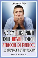 COME LIBERARTI DALLANSIA E DAGLI ATTACCHI DI PANICO...E RIVENDICARE LA TUA FELICIT