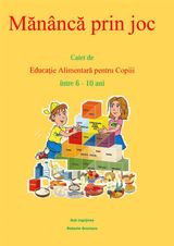 M?NNC? PRIN JOC. CAIET DE EDUCA?IE ALIMENTAR? PENTRU COPII NTRE 6-10 ANI.