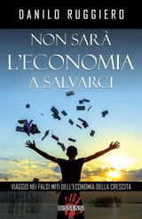 NON SAR LECONOMIA A SALVARCI. VIAGGIO NEI FALSI MITI DELLECONOMIA DELLA CRESCITA