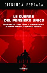 LE GUERRE DEL PENSIERO UNICO. DEMOCRAZIA, FAKE NEWS E IMMIGRAZIONE LE NUOVE ARMI DI CONQUISTA GLOBALE