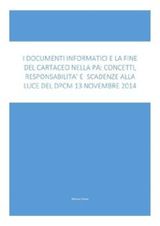 I DOCUMENTI INFORMATICI E LA FINE DEL CARTACEO NELLA PA: CONCETTI, RESPONSABILIT E SCADENZE ALLA LUCE DEL DPCM 13 NOVEMBRE 2014: I CONCETTI TECNICI E NORMATIVI SPIEGATI CON LINGUAGGIO CHIARO, IMMMEDIATO E RICCO DI ESEMPI